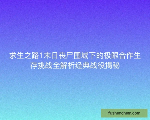 求生之路1末日丧尸围城下的极限合作生存挑战全解析经典战役揭秘