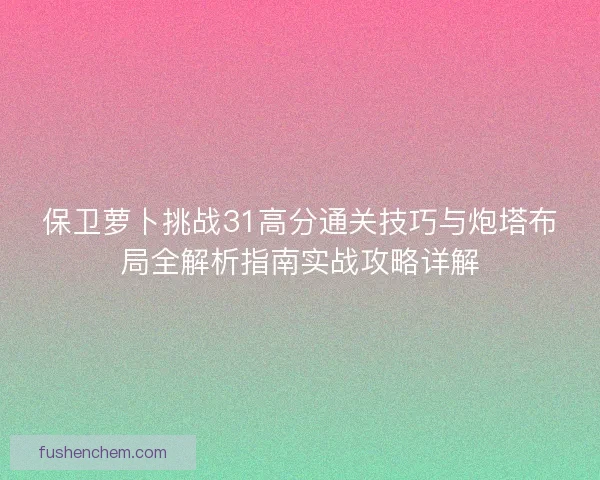 保卫萝卜挑战31高分通关技巧与炮塔布局全解析指南实战攻略详解