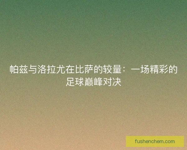 帕兹与洛拉尤在比萨的较量：一场精彩的足球巅峰对决